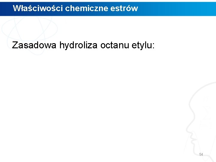 Właściwości chemiczne estrów Zasadowa hydroliza octanu etylu: 54 