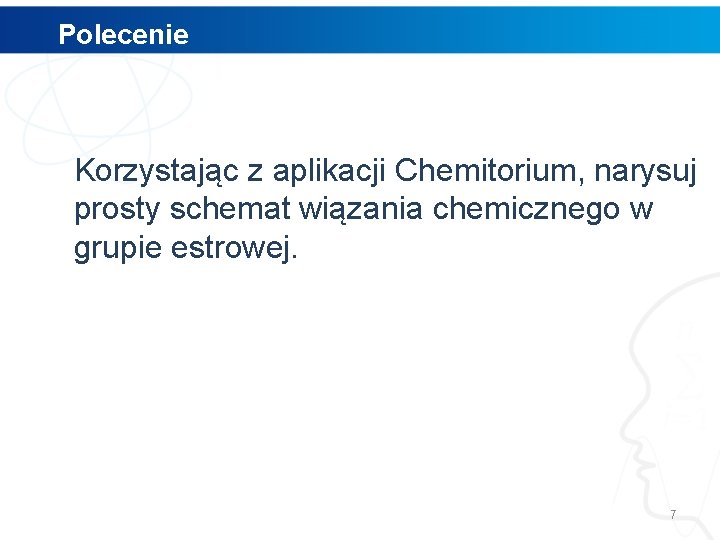 Polecenie Korzystając z aplikacji Chemitorium, narysuj prosty schemat wiązania chemicznego w grupie estrowej. 7