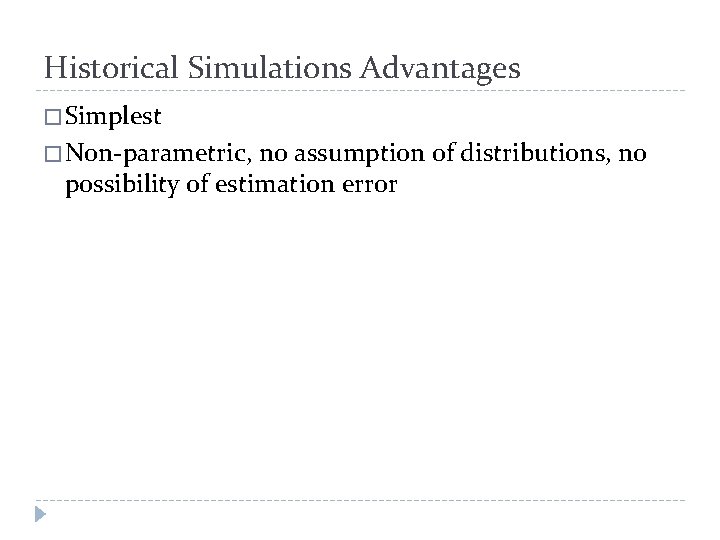 Historical Simulations Advantages � Simplest � Non-parametric, no assumption of distributions, no possibility of