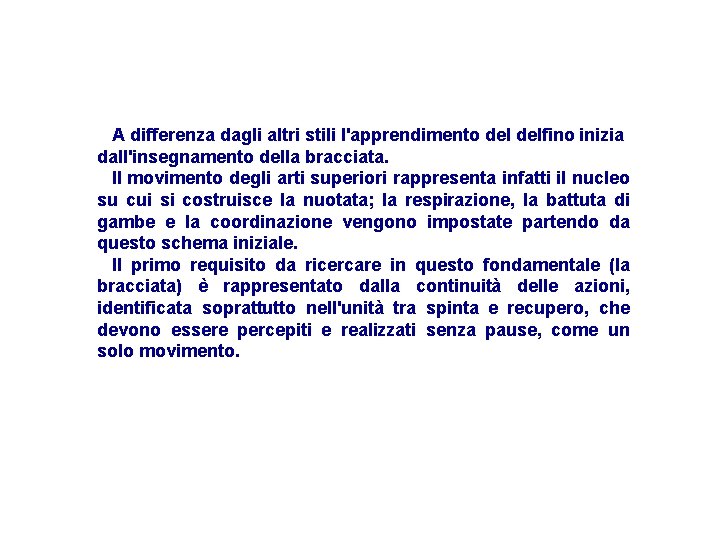 A differenza dagli altri stili l'apprendimento delfino inizia dall'insegnamento della bracciata. Il movimento degli