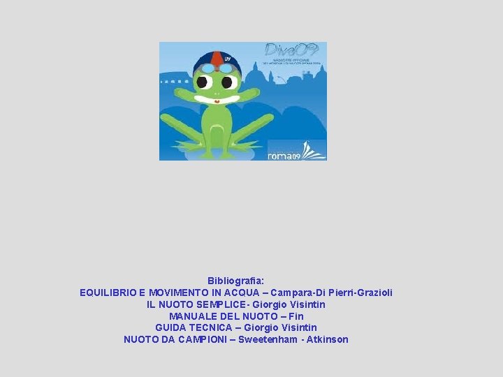 Bibliografia: EQUILIBRIO E MOVIMENTO IN ACQUA – Campara-Di Pierri-Grazioli IL NUOTO SEMPLICE- Giorgio Visintin