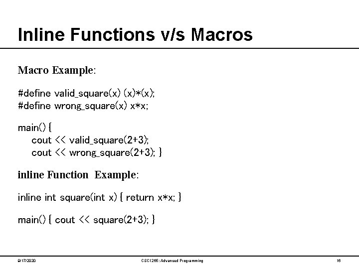 Inline Functions v/s Macro Example: #define valid_square(x) (x)*(x); #define wrong_square(x) x*x; main() { cout