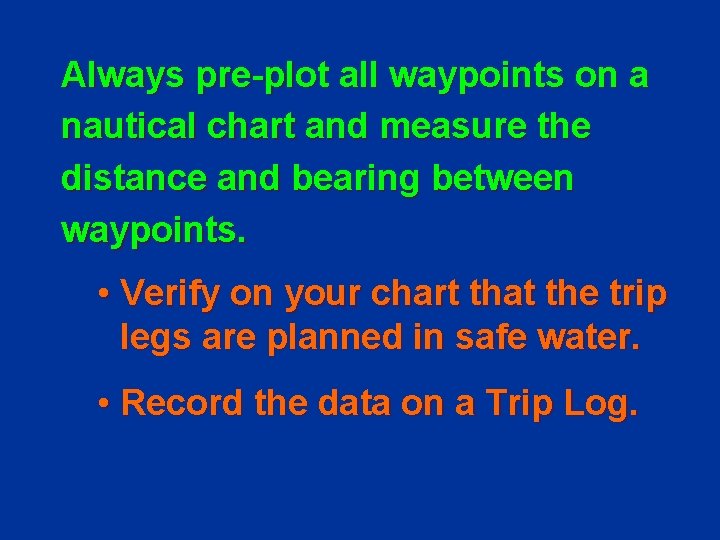 Always pre-plot all waypoints on a nautical chart and measure the distance and bearing