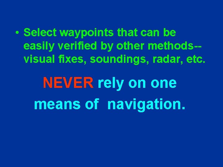  • Select waypoints that can be easily verified by other methods-visual fixes, soundings,