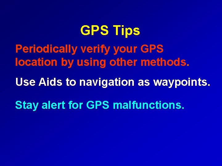 GPS Tips Periodically verify your GPS location by using other methods. Use Aids to