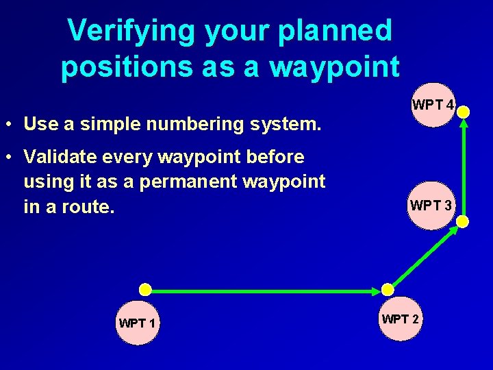 Verifying your planned positions as a waypoint • Use a simple numbering system. •