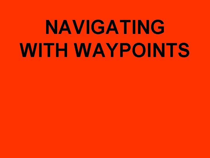 NAVIGATING WITH WAYPOINTS 