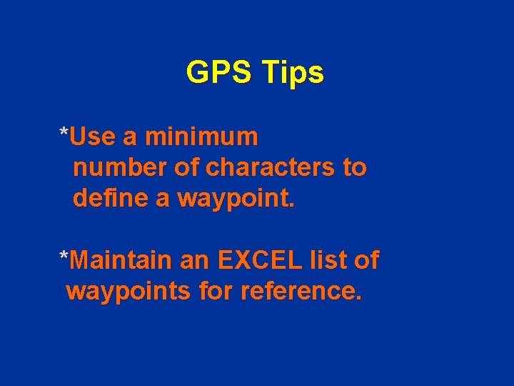 GPS Tips *Use a minimum number of characters to define a waypoint. *Maintain an