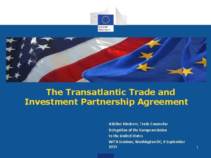 The Transatlantic Trade and Investment Partnership Agreement Adeline Hinderer, Trade Counselor Delegation of the