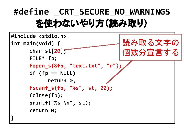 #define _CRT_SECURE_NO_WARNINGS を使わないやり方（読み取り） #include <stdio. h> int main(void) { 読み取る文字の char st[20]; 個数分宣言する FILE*