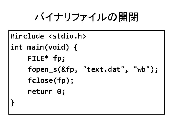 バイナリファイルの開閉 #include <stdio. h> int main(void) { FILE* fp; fopen_s(&fp, "text. dat", "wb"); fclose(fp);