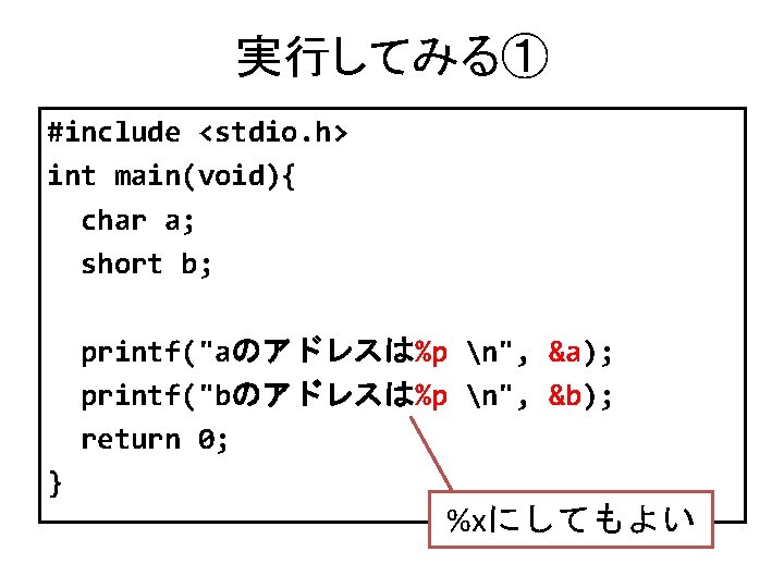 実行してみる① #include <stdio. h> int main(void){ char a; short b; printf("aのアドレスは%p n", &a); printf("bのアドレスは%p