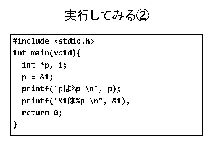 実行してみる② #include <stdio. h> int main(void){ int *p, i; p = &i; printf("pは%p n",
