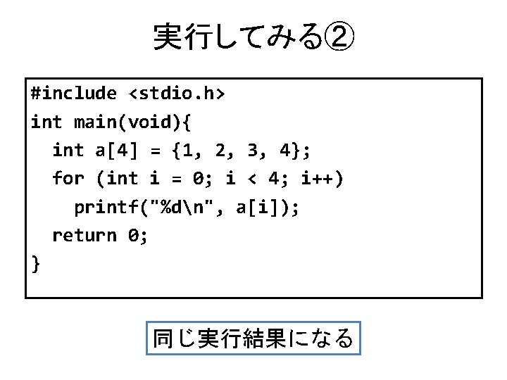 実行してみる② #include <stdio. h> int main(void){ int a[4] = {1, 2, 3, 4}; for