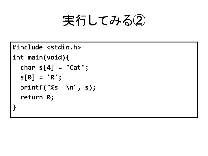 実行してみる② #include <stdio. h> int main(void){ char s[4] = "Cat"; s[0] = 'R'; printf("%s