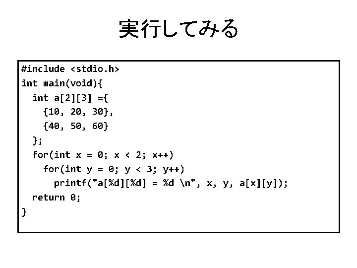 実行してみる #include <stdio. h> int main(void){ int a[2][3] ={ {10, 20, 30}, {40, 50,