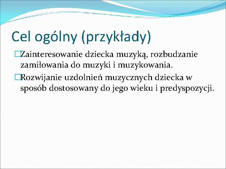 Cel ogólny (przykłady) �Zainteresowanie dziecka muzyką, rozbudzanie zamiłowania do muzyki i muzykowania. �Rozwijanie uzdolnień