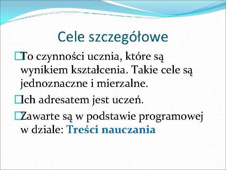 Cele szczegółowe �To czynności ucznia, które są wynikiem kształcenia. Takie cele są jednoznaczne i