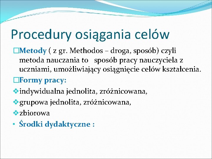 Procedury osiągania celów �Metody ( z gr. Methodos – droga, sposób) czyli metoda nauczania