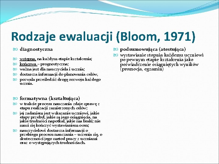 Rodzaje ewaluacji (Bloom, 1971) diagnostyczna wstępna, na każdym etapie kształcenia; końcowa – prognostyczna; ważna