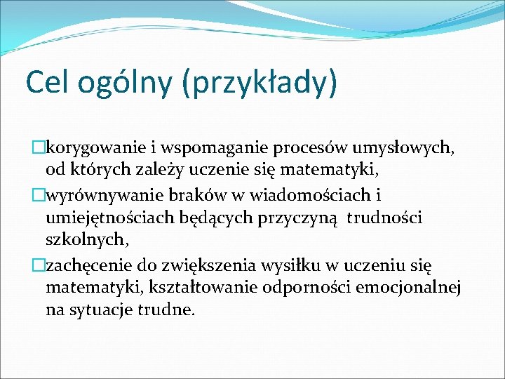 Cel ogólny (przykłady) �korygowanie i wspomaganie procesów umysłowych, od których zależy uczenie się matematyki,