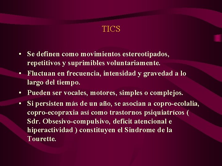 TICS • Se definen como movimientos estereotipados, repetitivos y suprimibles voluntariamente. • Fluctuan en