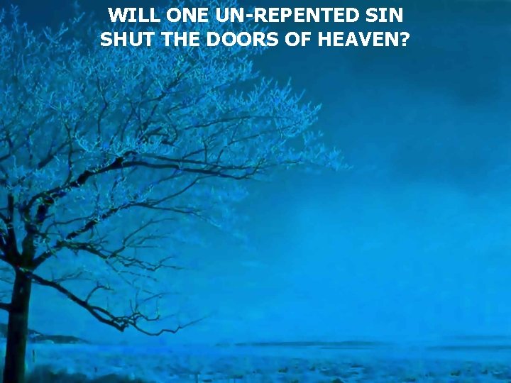 WILL ONE UN-REPENTED SIN SHUT THE DOORS OF HEAVEN? 