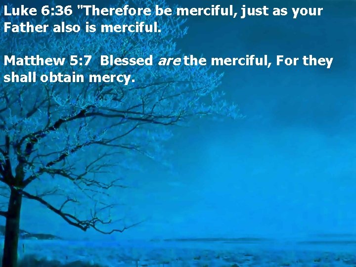 Luke 6: 36 "Therefore be merciful, just as your Father also is merciful. Matthew