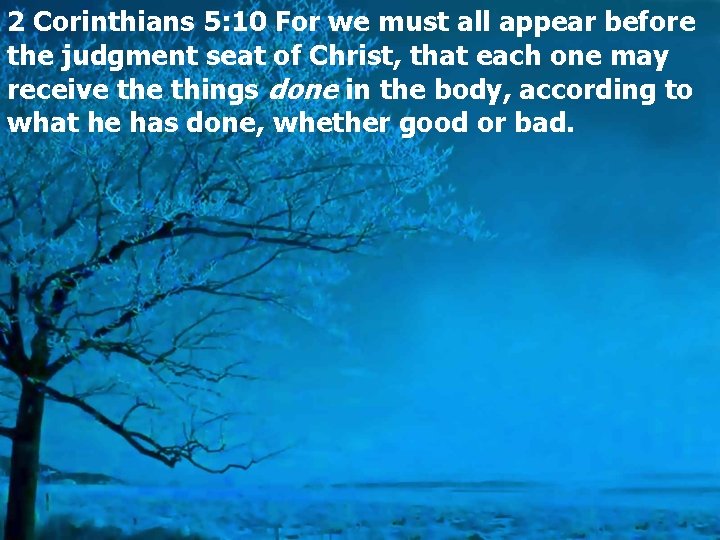 2 Corinthians 5: 10 For we must all appear before the judgment seat of