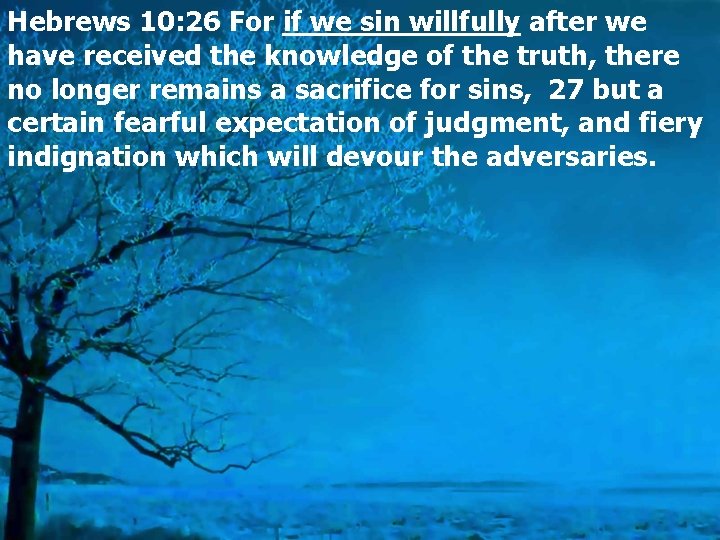 Hebrews 10: 26 For if we sin willfully after we have received the knowledge