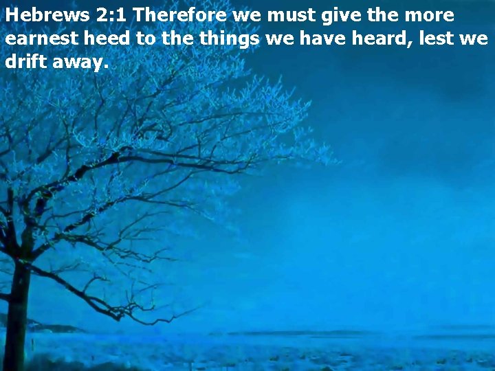 Hebrews 2: 1 Therefore we must give the more earnest heed to the things