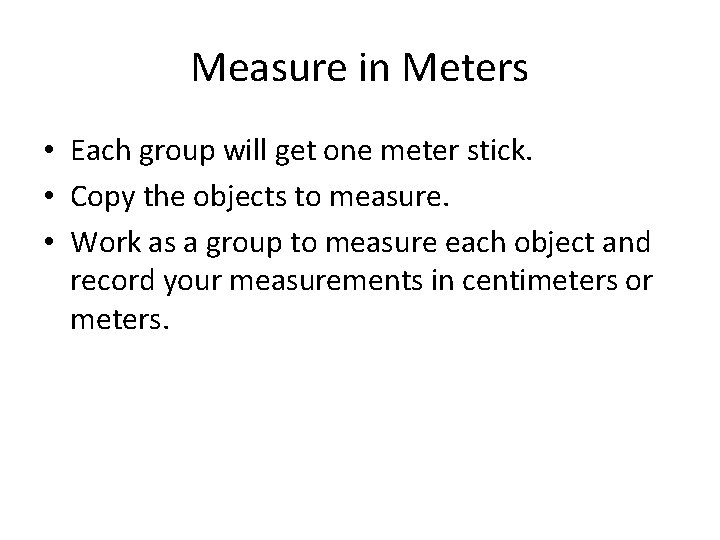 Measure in Meters • Each group will get one meter stick. • Copy the