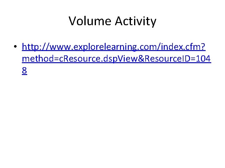 Volume Activity • http: //www. explorelearning. com/index. cfm? method=c. Resource. dsp. View&Resource. ID=104 8