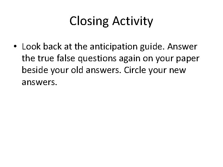 Closing Activity • Look back at the anticipation guide. Answer the true false questions