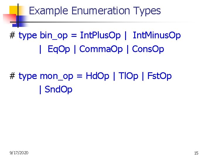 Example Enumeration Types # type bin_op = Int. Plus. Op | Int. Minus. Op