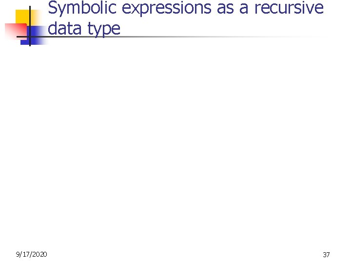 Symbolic expressions as a recursive data type 9/17/2020 37 