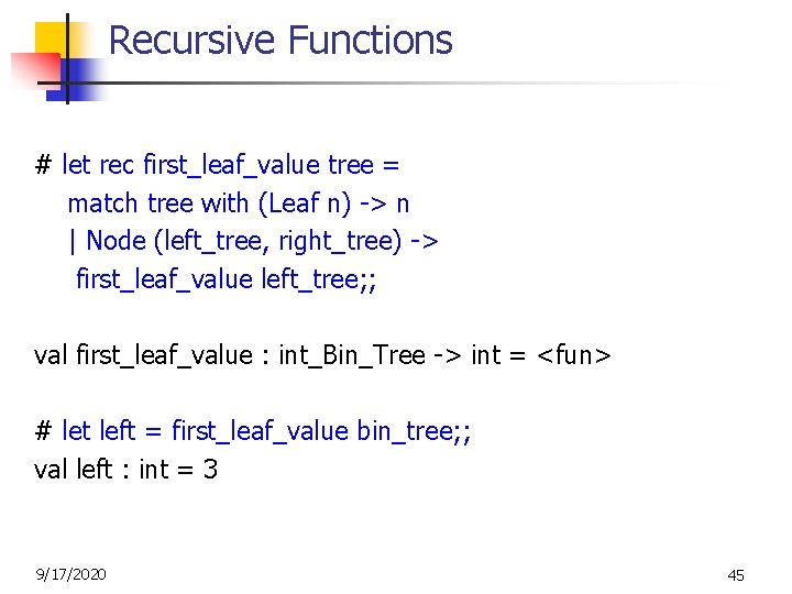 Recursive Functions # let rec first_leaf_value tree = match tree with (Leaf n) ->