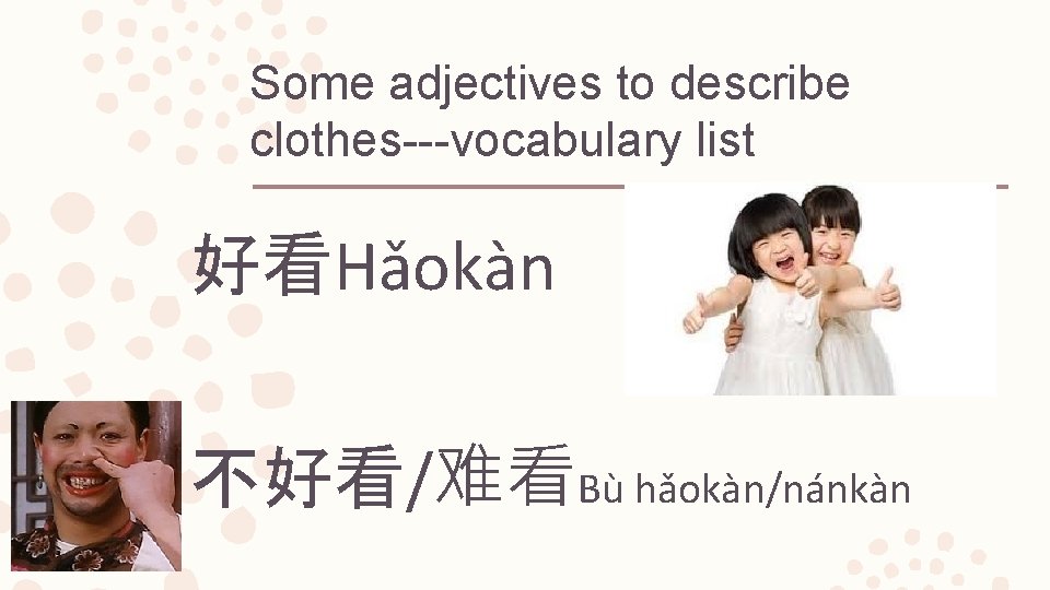 Some adjectives to describe clothes---vocabulary list 好看Hǎokàn 不好看/难看Bù hǎokàn/nánkàn 