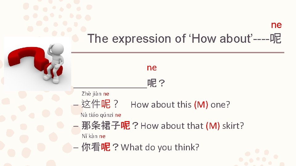 ne The expression of ‘How about’----呢 ne ________呢？ Zhè jiàn ne – 这件呢？ How