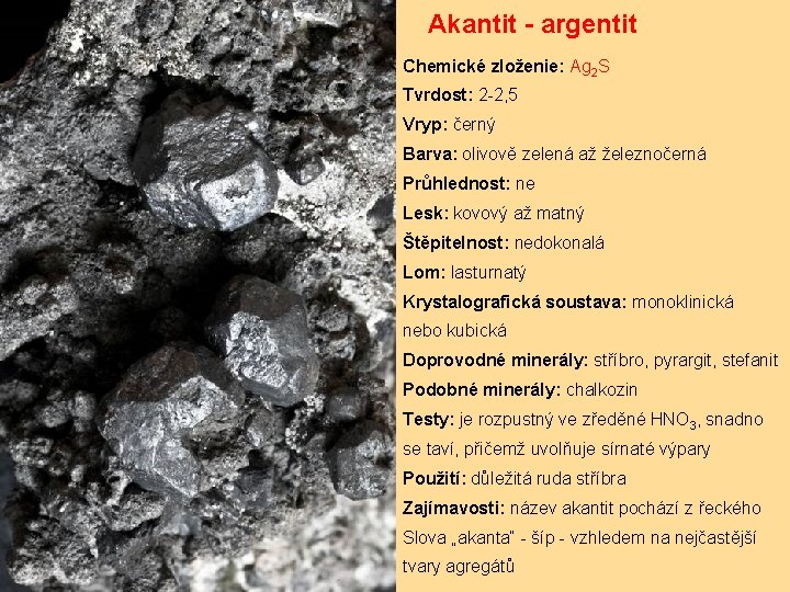 Akantit - argentit Chemické zloženie: Ag 2 S Tvrdost: 2 -2, 5 Vryp: černý