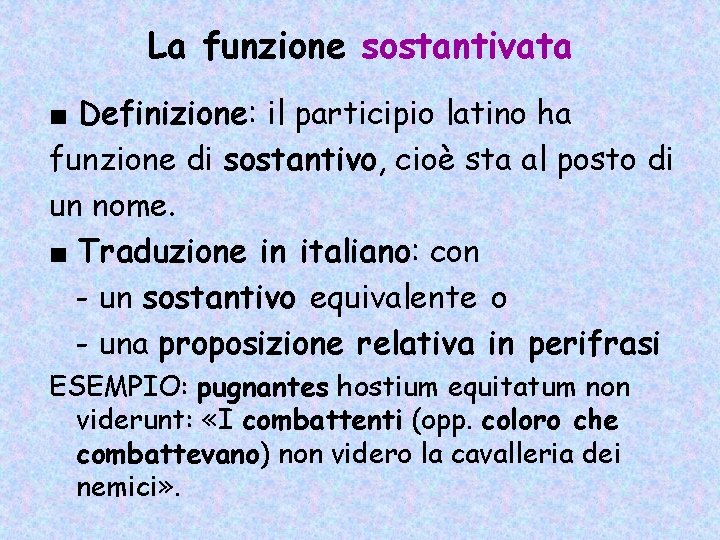 La funzione sostantivata ■ Definizione: il participio latino ha funzione di sostantivo, cioè sta La funzione sostantivata ■ Definizione: il participio latino ha funzione di sostantivo, cioè sta