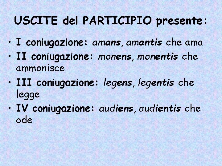 USCITE del PARTICIPIO presente: • I coniugazione: amans, amantis che ama • II coniugazione: USCITE del PARTICIPIO presente: • I coniugazione: amans, amantis che ama • II coniugazione: