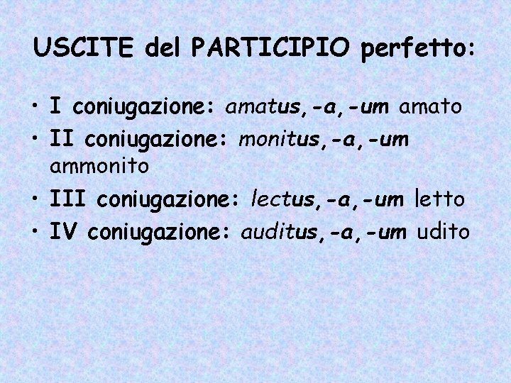 USCITE del PARTICIPIO perfetto: • I coniugazione: amatus, -a, -um amato • II coniugazione: USCITE del PARTICIPIO perfetto: • I coniugazione: amatus, -a, -um amato • II coniugazione: