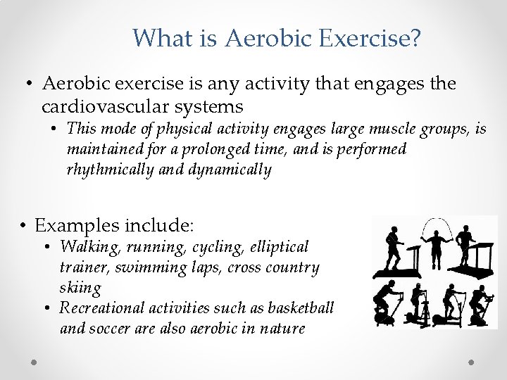 What is Aerobic Exercise? • Aerobic exercise is any activity that engages the cardiovascular