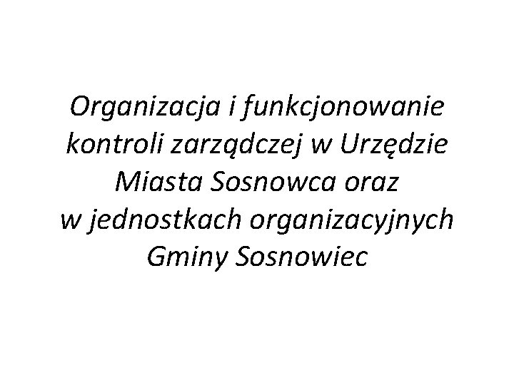 Organizacja i funkcjonowanie kontroli zarządczej w Urzędzie Miasta Sosnowca oraz w jednostkach organizacyjnych Gminy