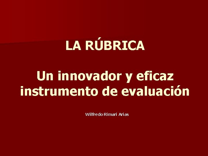 LA RÚBRICA Un innovador y eficaz instrumento de evaluación Wilfredo Rimari Arias 