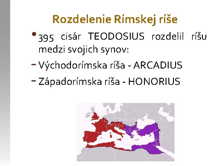 Rozdelenie Rímskej ríše • 395 cisár TEODOSIUS rozdelil ríšu medzi svojich synov: - Východorímska