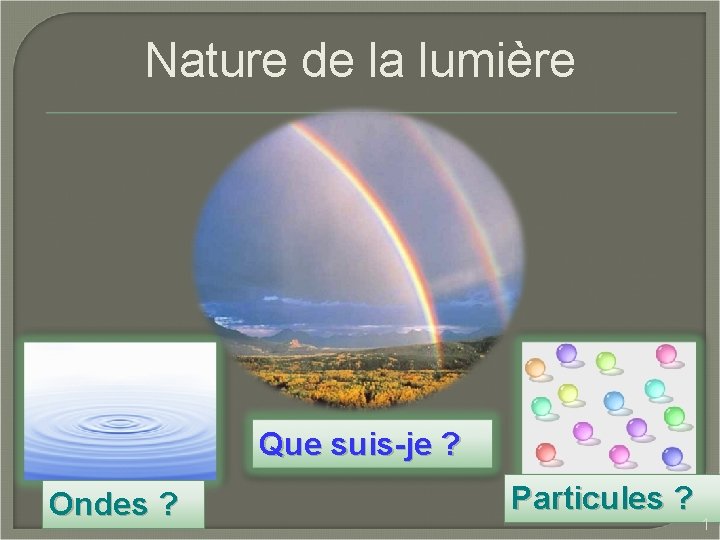 Nature de la lumière Que suis-je ? Ondes ? Particules ? 1 