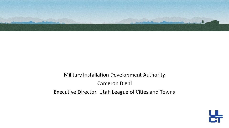 Military Installation Development Authority Cameron Diehl Executive Director, Utah League of Cities and Towns