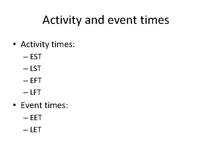 Activity and event times • Activity times: – EST – LST – EFT –